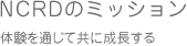 NCRDのミッション/体験を通じて共に成長する